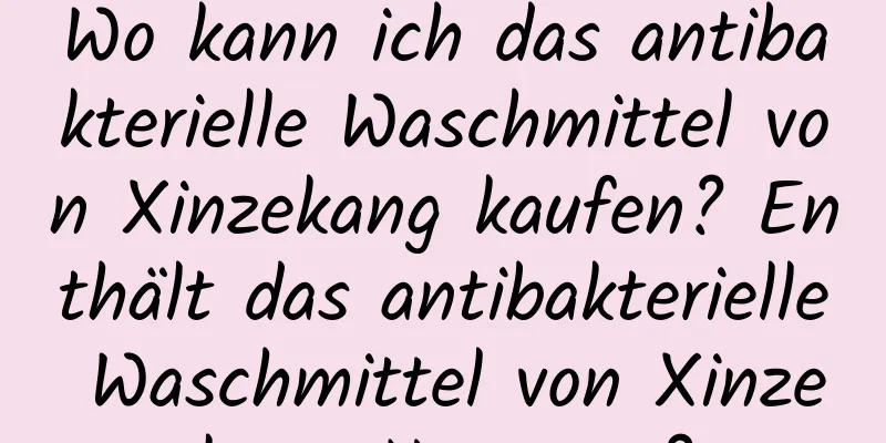 Wo kann ich das antibakterielle Waschmittel von Xinzekang kaufen? Enthält das antibakterielle Waschmittel von Xinzekang Hormone?