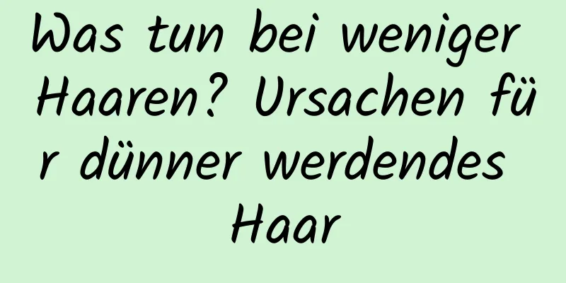 Was tun bei weniger Haaren? Ursachen für dünner werdendes Haar