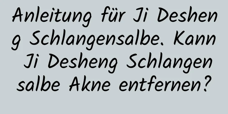 Anleitung für Ji Desheng Schlangensalbe. Kann Ji Desheng Schlangensalbe Akne entfernen?