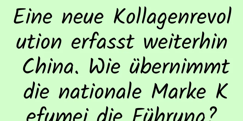 Eine neue Kollagenrevolution erfasst weiterhin China. Wie übernimmt die nationale Marke Kefumei die Führung?