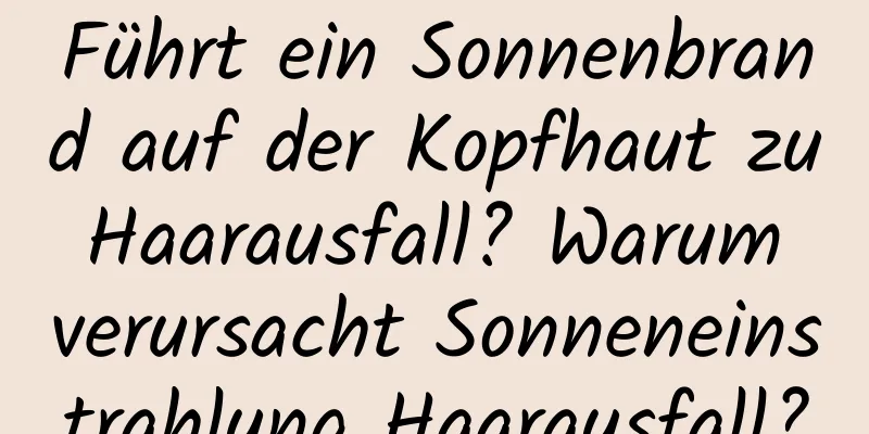 Führt ein Sonnenbrand auf der Kopfhaut zu Haarausfall? Warum verursacht Sonneneinstrahlung Haarausfall?
