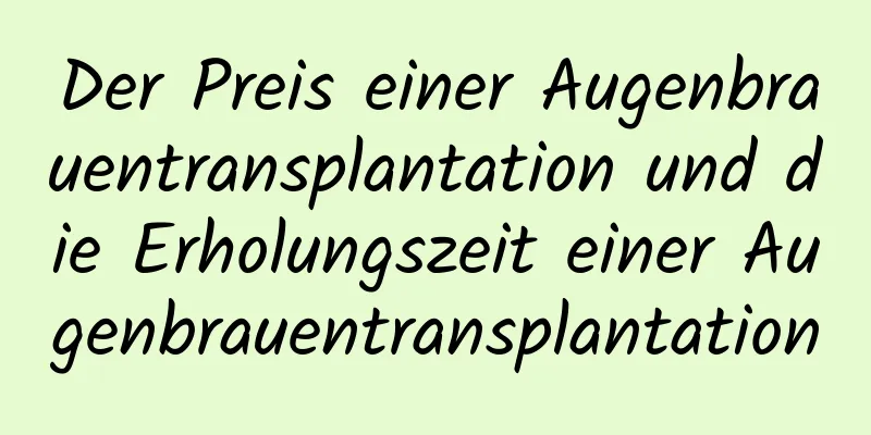 Der Preis einer Augenbrauentransplantation und die Erholungszeit einer Augenbrauentransplantation