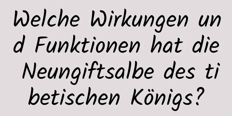 Welche Wirkungen und Funktionen hat die Neungiftsalbe des tibetischen Königs?