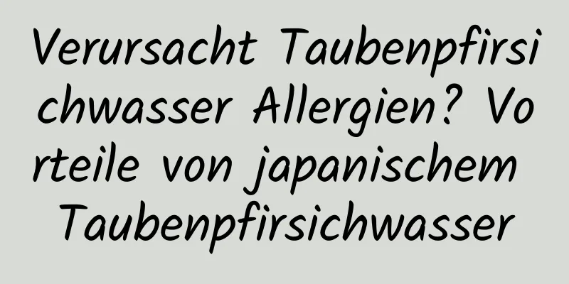 Verursacht Taubenpfirsichwasser Allergien? Vorteile von japanischem Taubenpfirsichwasser