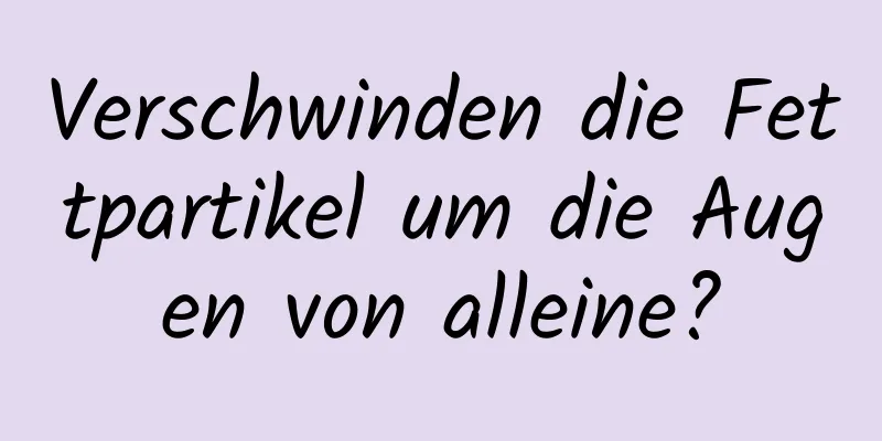 Verschwinden die Fettpartikel um die Augen von alleine?