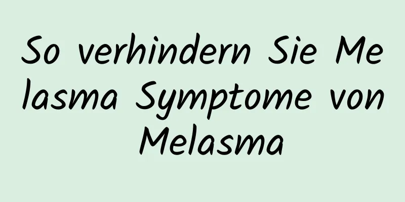 So verhindern Sie Melasma Symptome von Melasma