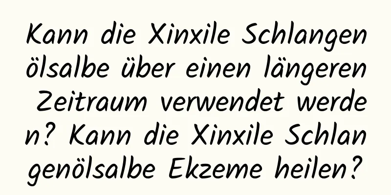 Kann die Xinxile Schlangenölsalbe über einen längeren Zeitraum verwendet werden? Kann die Xinxile Schlangenölsalbe Ekzeme heilen?