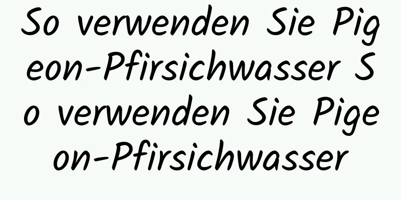 So verwenden Sie Pigeon-Pfirsichwasser So verwenden Sie Pigeon-Pfirsichwasser