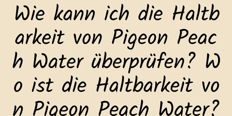 Wie kann ich die Haltbarkeit von Pigeon Peach Water überprüfen? Wo ist die Haltbarkeit von Pigeon Peach Water?