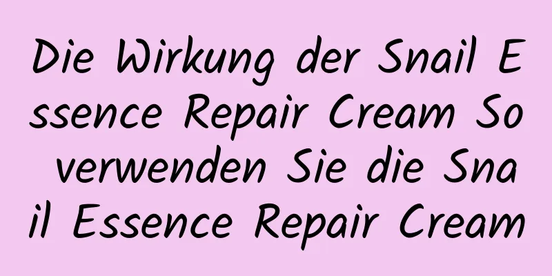 Die Wirkung der Snail Essence Repair Cream So verwenden Sie die Snail Essence Repair Cream