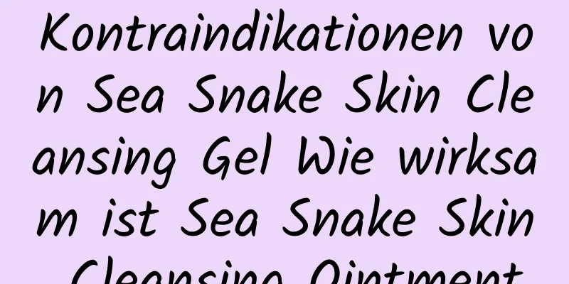 Kontraindikationen von Sea Snake Skin Cleansing Gel Wie wirksam ist Sea Snake Skin Cleansing Ointment