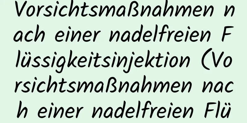 Vorsichtsmaßnahmen nach einer nadelfreien Flüssigkeitsinjektion (Vorsichtsmaßnahmen nach einer nadelfreien Flüssigkeitsinjektion)