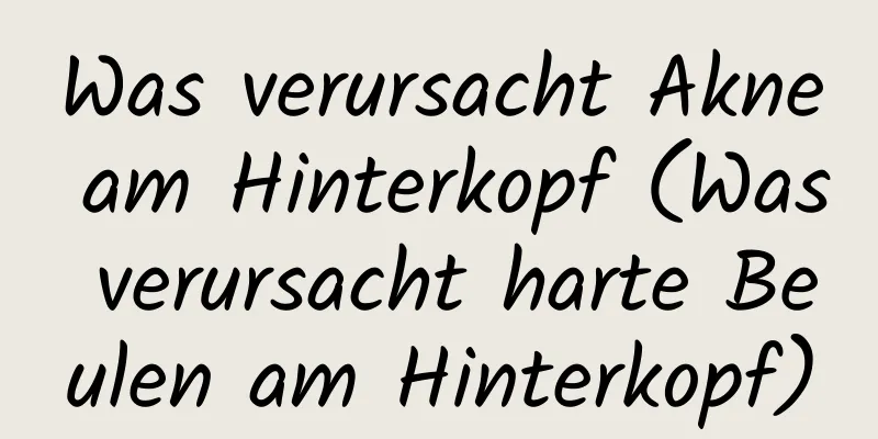 Was verursacht Akne am Hinterkopf (Was verursacht harte Beulen am Hinterkopf)