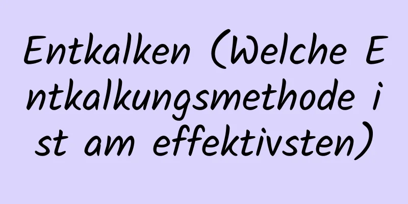 Entkalken (Welche Entkalkungsmethode ist am effektivsten)