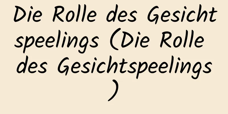 Die Rolle des Gesichtspeelings (Die Rolle des Gesichtspeelings)