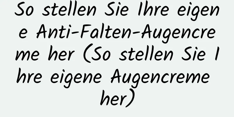 So stellen Sie Ihre eigene Anti-Falten-Augencreme her (So stellen Sie Ihre eigene Augencreme her)