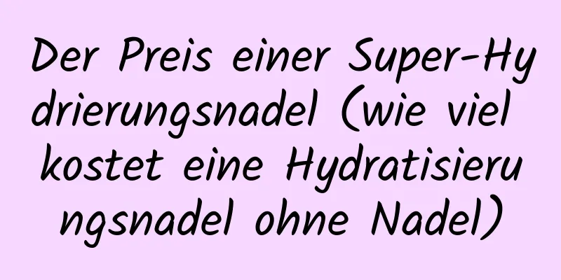 Der Preis einer Super-Hydrierungsnadel (wie viel kostet eine Hydratisierungsnadel ohne Nadel)