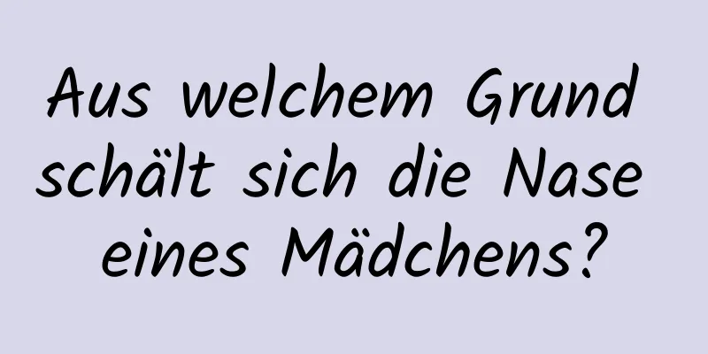Aus welchem ​​Grund schält sich die Nase eines Mädchens?