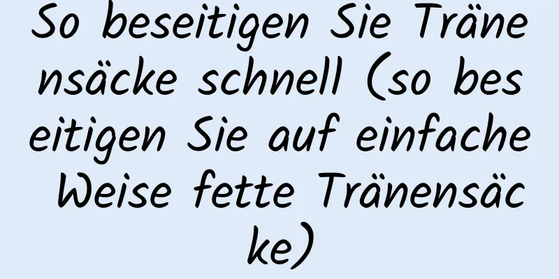 So beseitigen Sie Tränensäcke schnell (so beseitigen Sie auf einfache Weise fette Tränensäcke)