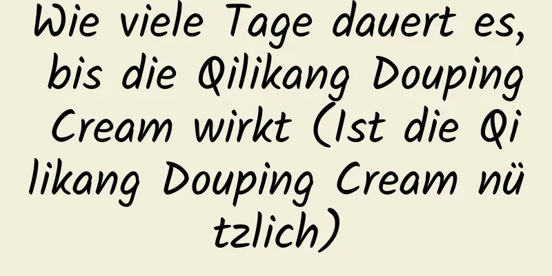 Wie viele Tage dauert es, bis die Qilikang Douping Cream wirkt (Ist die Qilikang Douping Cream nützlich)