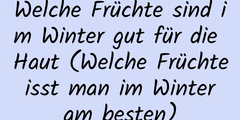 Welche Früchte sind im Winter gut für die Haut (Welche Früchte isst man im Winter am besten)