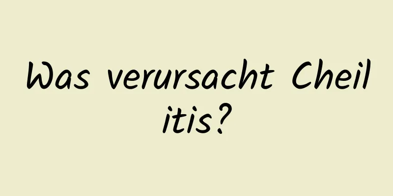 Was verursacht Cheilitis?