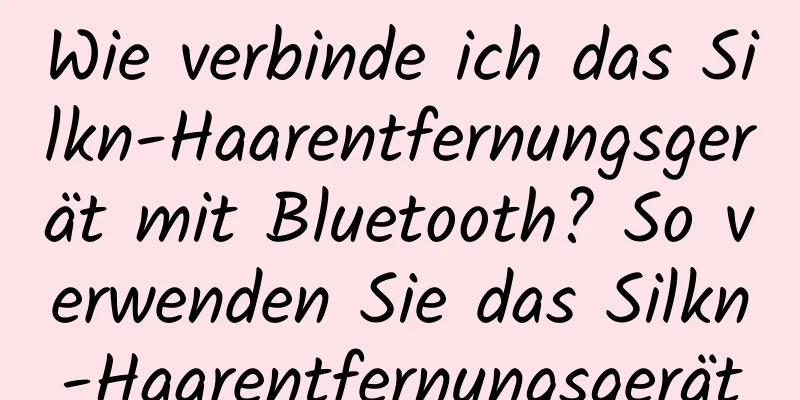 Wie verbinde ich das Silkn-Haarentfernungsgerät mit Bluetooth? So verwenden Sie das Silkn-Haarentfernungsgerät