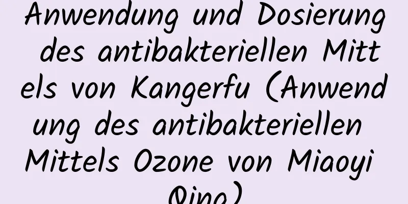 Anwendung und Dosierung des antibakteriellen Mittels von Kangerfu (Anwendung des antibakteriellen Mittels Ozone von Miaoyi Qing)
