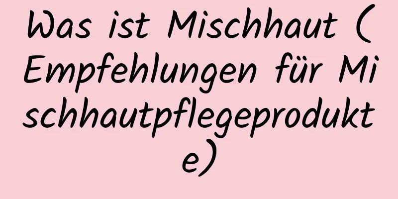 Was ist Mischhaut (Empfehlungen für Mischhautpflegeprodukte)