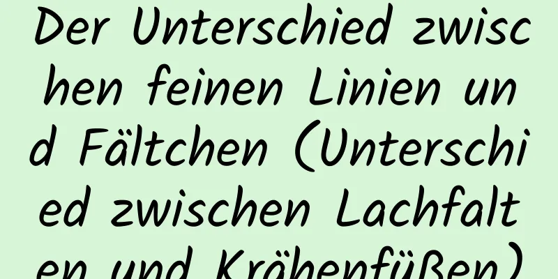 Der Unterschied zwischen feinen Linien und Fältchen (Unterschied zwischen Lachfalten und Krähenfüßen)