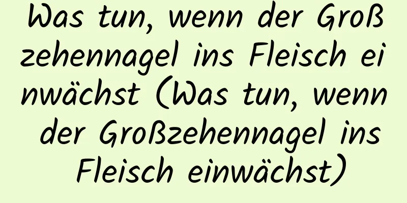 Was tun, wenn der Großzehennagel ins Fleisch einwächst (Was tun, wenn der Großzehennagel ins Fleisch einwächst)