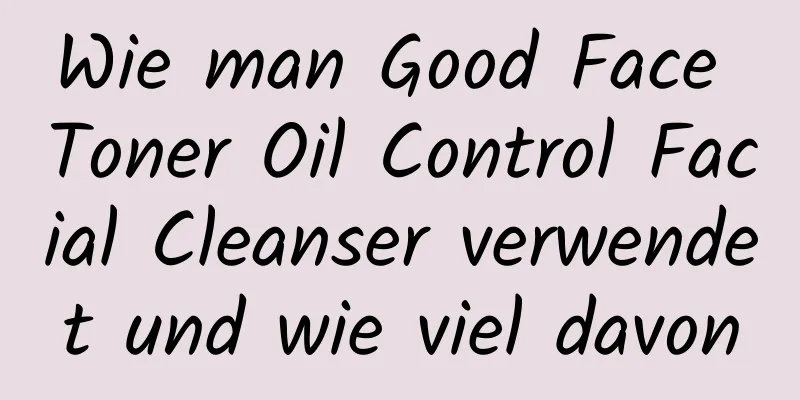 Wie man Good Face Toner Oil Control Facial Cleanser verwendet und wie viel davon
