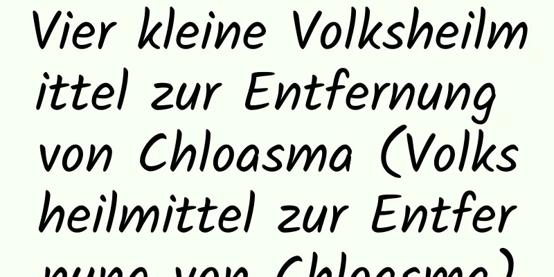 Vier kleine Volksheilmittel zur Entfernung von Chloasma (Volksheilmittel zur Entfernung von Chloasma)