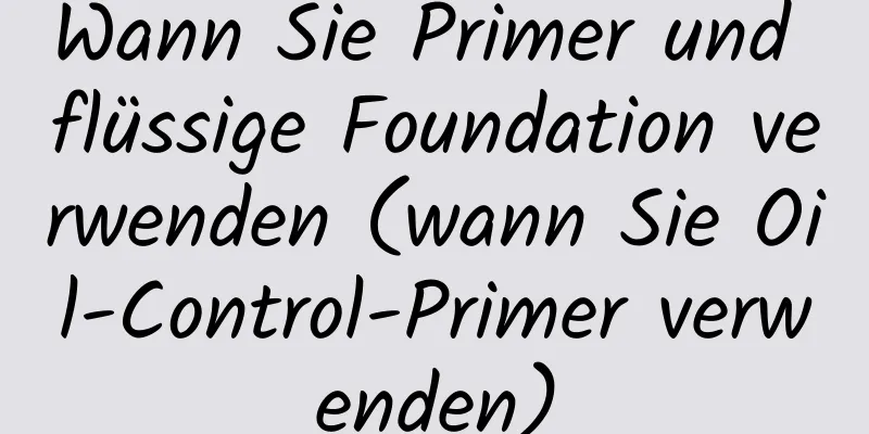 Wann Sie Primer und flüssige Foundation verwenden (wann Sie Oil-Control-Primer verwenden)