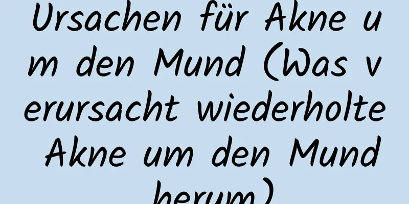 Ursachen für Akne um den Mund (Was verursacht wiederholte Akne um den Mund herum)