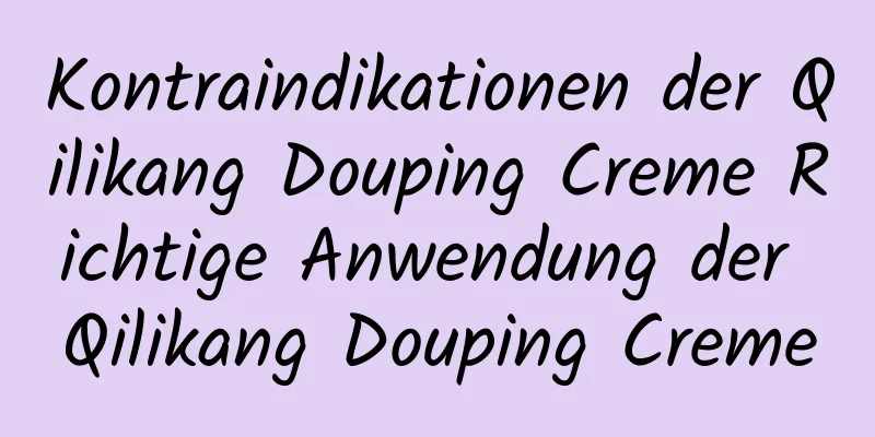Kontraindikationen der Qilikang Douping Creme Richtige Anwendung der Qilikang Douping Creme