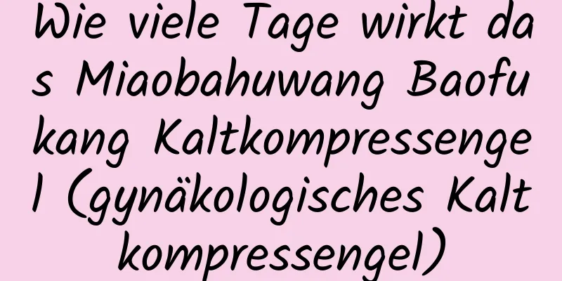 Wie viele Tage wirkt das Miaobahuwang Baofukang Kaltkompressengel (gynäkologisches Kaltkompressengel)