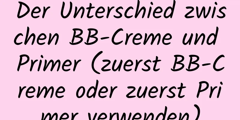 Der Unterschied zwischen BB-Creme und Primer (zuerst BB-Creme oder zuerst Primer verwenden)