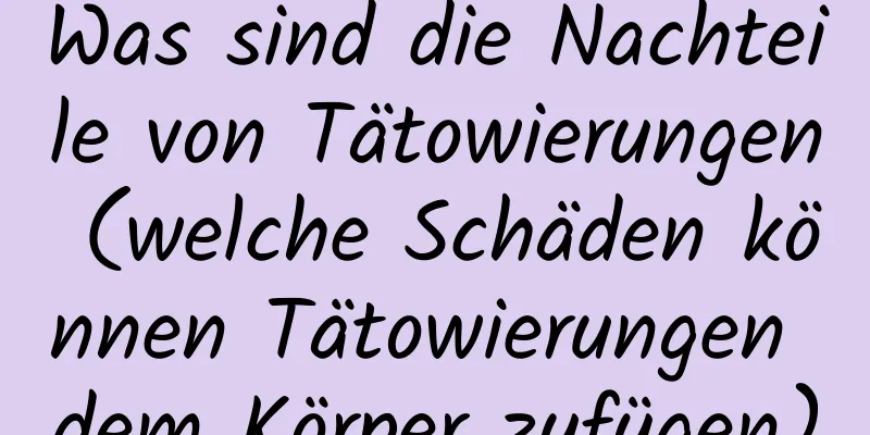 Was sind die Nachteile von Tätowierungen (welche Schäden können Tätowierungen dem Körper zufügen)