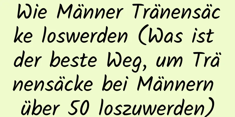 Wie Männer Tränensäcke loswerden (Was ist der beste Weg, um Tränensäcke bei Männern über 50 loszuwerden)