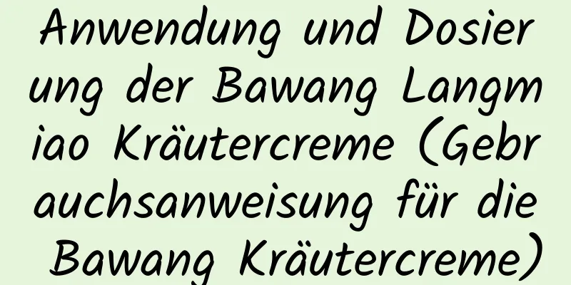 Anwendung und Dosierung der Bawang Langmiao Kräutercreme (Gebrauchsanweisung für die Bawang Kräutercreme)