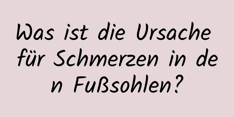 Was ist die Ursache für Schmerzen in den Fußsohlen?