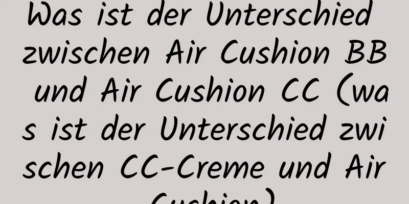 Was ist der Unterschied zwischen Air Cushion BB und Air Cushion CC (was ist der Unterschied zwischen CC-Creme und Air Cushion)