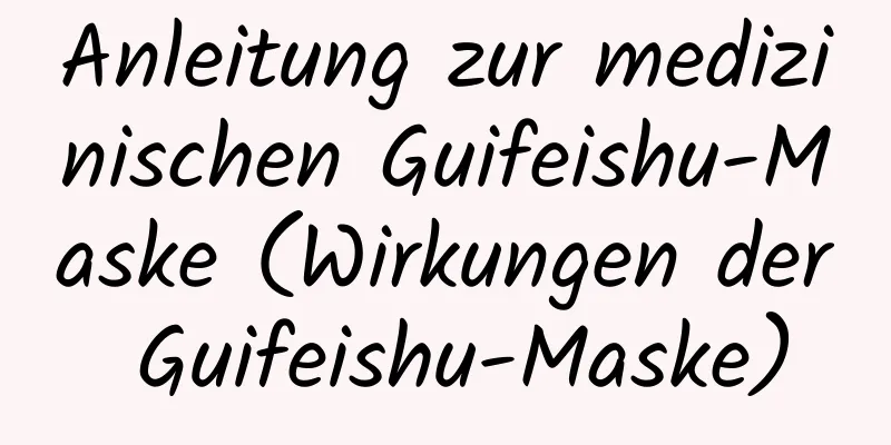 Anleitung zur medizinischen Guifeishu-Maske (Wirkungen der Guifeishu-Maske)