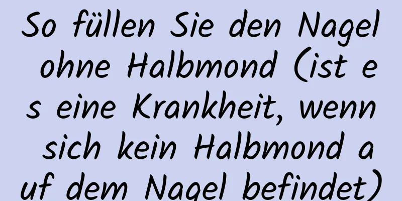 So füllen Sie den Nagel ohne Halbmond (ist es eine Krankheit, wenn sich kein Halbmond auf dem Nagel befindet)