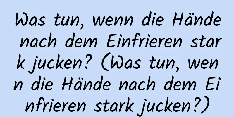 Was tun, wenn die Hände nach dem Einfrieren stark jucken? (Was tun, wenn die Hände nach dem Einfrieren stark jucken?)