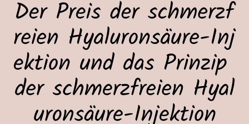 Der Preis der schmerzfreien Hyaluronsäure-Injektion und das Prinzip der schmerzfreien Hyaluronsäure-Injektion