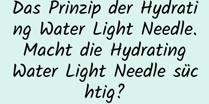 Das Prinzip der Hydrating Water Light Needle. Macht die Hydrating Water Light Needle süchtig?