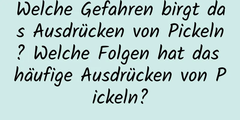 Welche Gefahren birgt das Ausdrücken von Pickeln? Welche Folgen hat das häufige Ausdrücken von Pickeln?