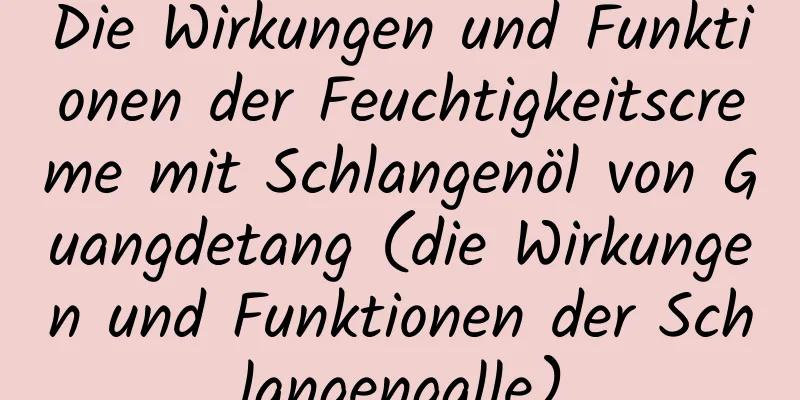 Die Wirkungen und Funktionen der Feuchtigkeitscreme mit Schlangenöl von Guangdetang (die Wirkungen und Funktionen der Schlangengalle)